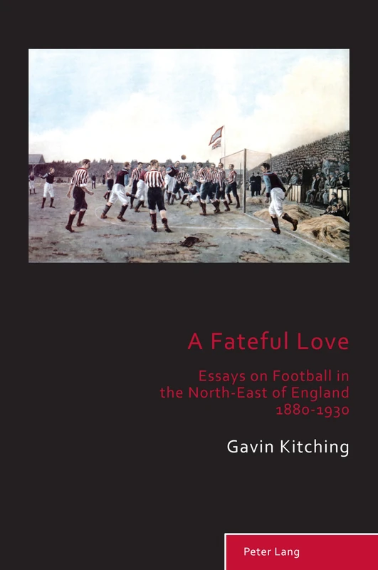 A Fateful Love: Essays on Football in the North-East of England 1880-1930: 10 (Sport, History and Culture)