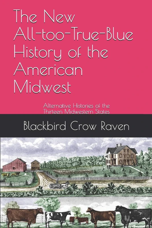 The New All-too-True-Blue History of the American Midwest: Alternative Histories of the Thirteen Midwestern States: 54 (The New All-too-True-Blue Histories of the Ewe-Knighted States)
