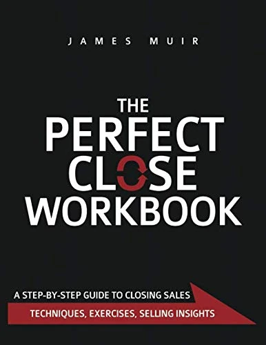 The Perfect Close Workbook: A Step by Step Guide to Closing Sales