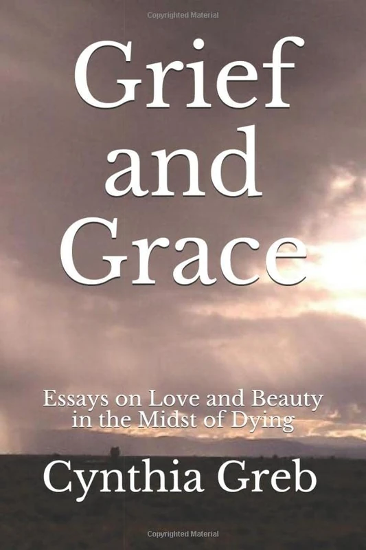 Grief and Grace: Essays on Love and Beauty in the Midst of Dying