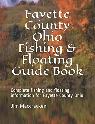 Fayette County Ohio Fishing & Floating Guide Book: Complete fishing and floating information for Fayette County Ohio