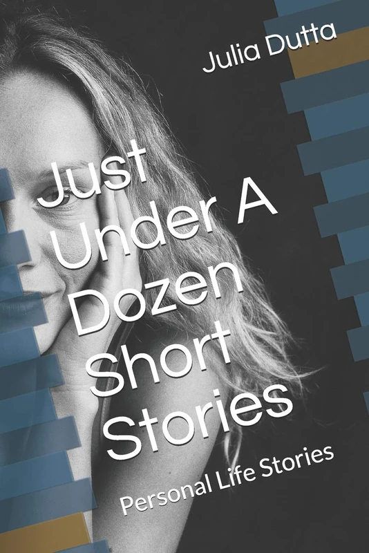 Just Over A Dozen Short Stories: Personal Life Stories