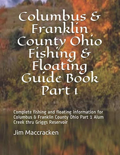 Columbus & Franklin County Ohio Fishing & Floating Guide Book Part 1: Complete fishing and floating information for Columbus & Franklin County Ohio ... (Ohio Fishing & Floating Guide Books)