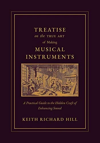 Treatise on the True Art of Making Musical Instruments: A Practical Guide to the Hidden Craft of Enhancing Sound