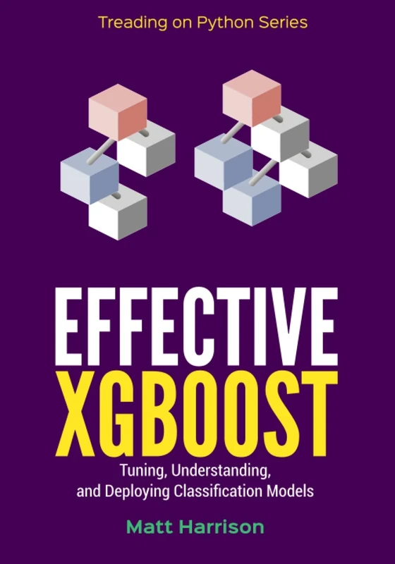 Effective XGBoost: Optimizing, Tuning, Understanding, and Deploying Classification Models (Treading on Python)