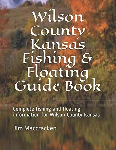 Wilson County Kansas Fishing & Floating Guide Book: Complete fishing and floating information for Wilson County Kansas (Kansas Fishing & Floating Guide Books)