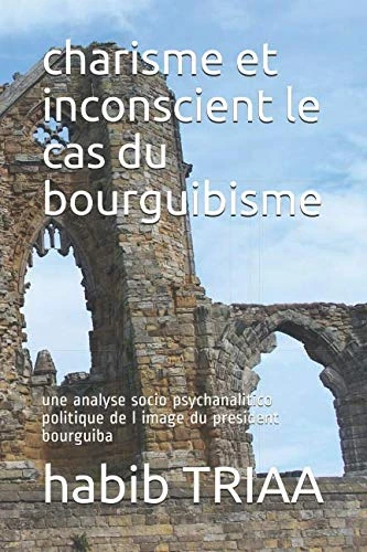 charisme et inconscient le cas du bourguibisme: une analyse socio psychanalitico politique de l image du president bourguiba