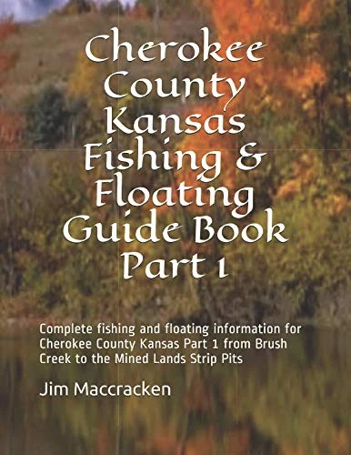Cherokee County Kansas Fishing & Floating Guide Book Part 1: Complete fishing and floating information for Cherokee County Kansas Part 1 from Brush ... Pits (Kansas Fishing & Floating Guide Books) - Image 1
