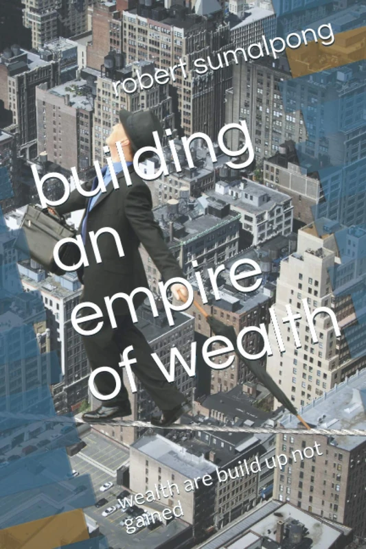 building an empire of wealth: wealth are build up not gained