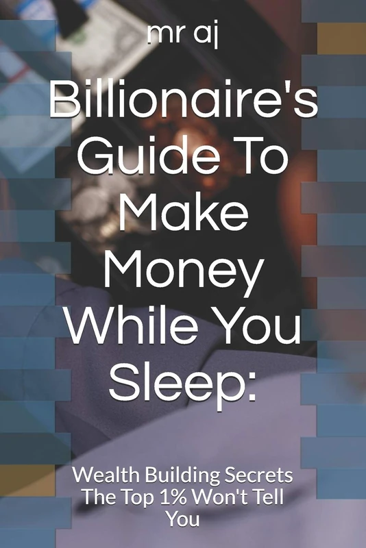 Billionaire's Guide To Make Money While You Sleep:: Wealth Building Secrets The Top 1% Won't Tell You - Image 1