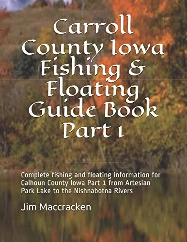 Carroll County Iowa Fishing & Floating Guide Book Part 1: Complete fishing and floating information for Calhoun County Iowa Part 1 from Artesian Park ... Rivers (Iowa Fishing & Floating Guide Books)