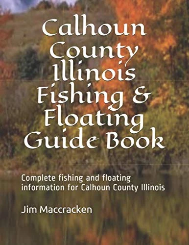 Calhoun County Illinois Fishing & Floating Guide Book: Complete fishing and floating information for Calhoun County Illinois (Illinois Fishing & Floating Guide Books)