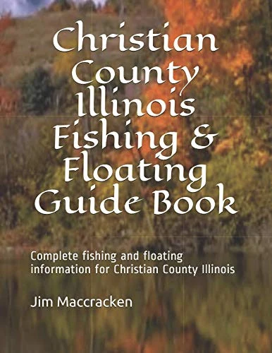Christian County Illinois Fishing & Floating Guide Book: Complete fishing and floating information for Christian County Illinois (Illinois Fishing & Floating Guide Books)