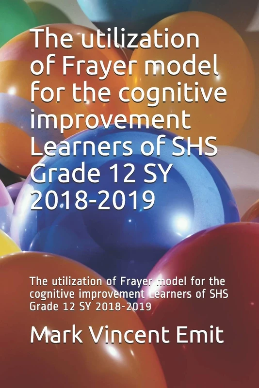 The utilization of Frayer model for the cognitive improvement Learners of SHS Grade 12 SY 2018-2019: The utilization of Frayer model for the cognitive improvement Learners of SHS Grade 12 SY 2018-2019
