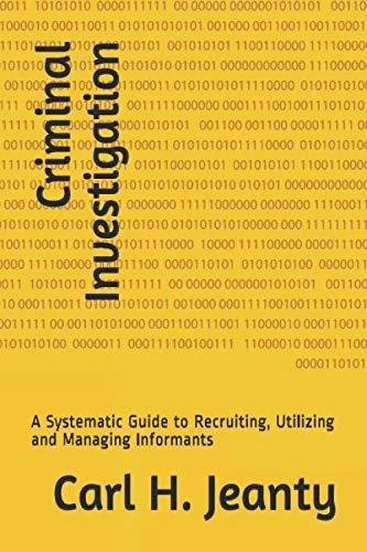 Criminal Investigation: A Systematic Guide to Recruiting, Utilizing and Managing Informants