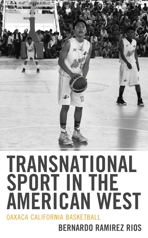 Transnational Sport in the American West: Oaxaca California Basketball (Sport, Identity, and Culture)