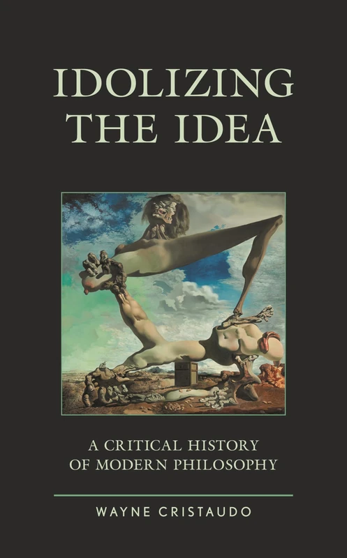 Idolizing the Idea: A Critical History of Modern Philosophy (Political Theory for Today)