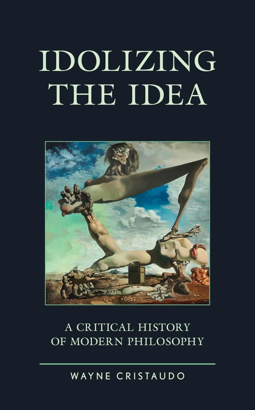 Idolizing the Idea: A Critical History of Modern Philosophy (Political Theory for Today)