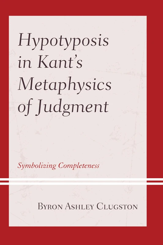 Hypotyposis in Kant's Metaphysics of Judgment: Symbolizing Completeness (Contemporary Studies in Idealism)