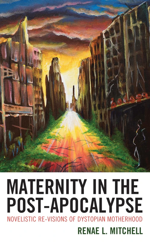 Maternity in the Post-Apocalypse: Novelistic Re-visions of Dystopian Motherhood