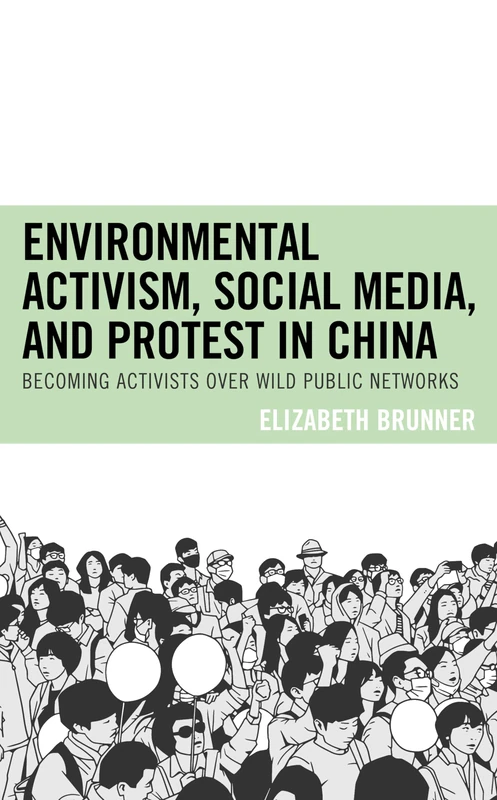 Environmental Activism, Social Media, and Protest in China: Becoming Activists over Wild Public Networks (Environmental Communication and Nature: Conflict and Ecoculture in the Anthropocene)