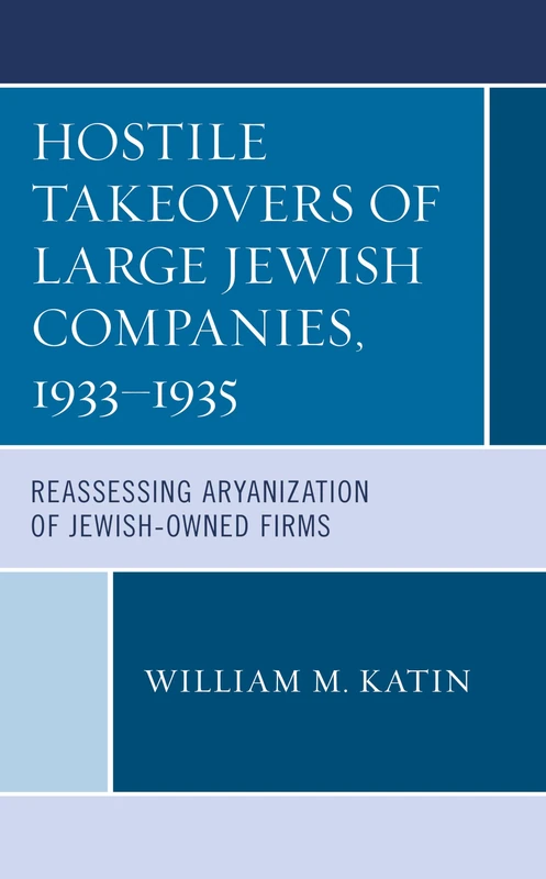 Hostile Takeovers of Large Jewish Companies, 19331935: Reassessing Aryanization of Jewish-Owned Firms (Bloomsbury Studies in Modern Jewish History, Historiography, and Memory)