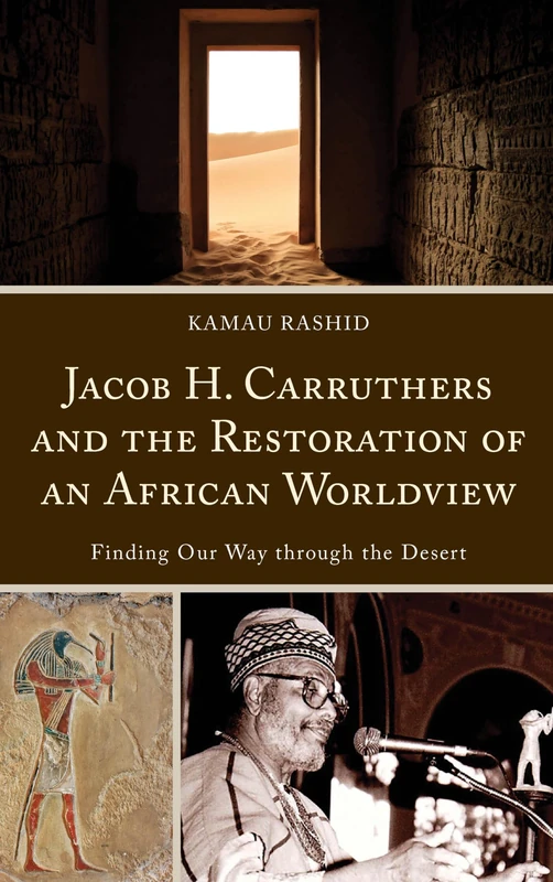 Jacob H. Carruthers and the Restoration of an African Worldview: Finding Our Way through the Desert (Critical Africana Studies)