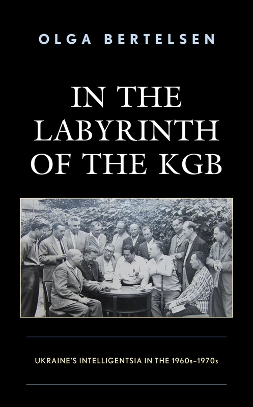 In the Labyrinth of the KGB: Ukraine's Intelligentsia in the 1960s–1970s
