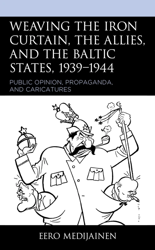 Weaving the Iron Curtain, the Allies, and the Baltic States, 19391944: Public Opinion, Propaganda, and Caricatures