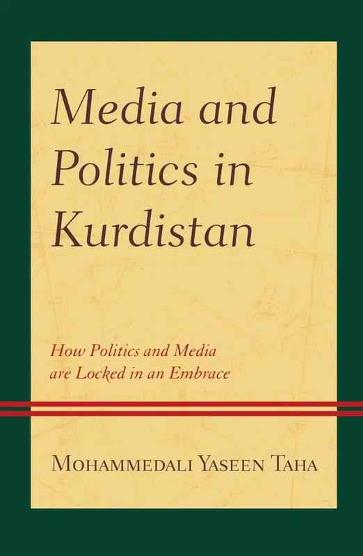 Media and Politics in Kurdistan: How Politics and Media are Locked in an Embrace (Kurdish Societies, Politics, and International Relations)