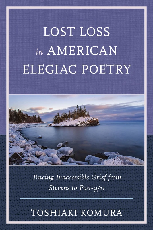 Lost Loss in American Elegiac Poetry: Tracing Inaccessible Grief from Stevens to Post-9/11 (Reading Trauma and Memory)