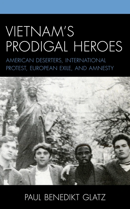 Vietnam's Prodigal Heroes: American Deserters, International Protest, European Exile, and Amnesty (War and Society in Modern American History)