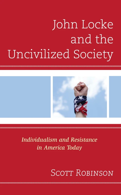 John Locke and the Uncivilized Society: Individualism and Resistance in America Today (Political Theory for Today)