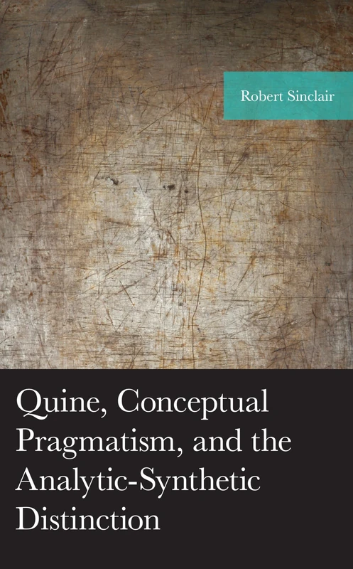Quine, Conceptual Pragmatism, and the Analytic-Synthetic Distinction (American Philosophy Series)
