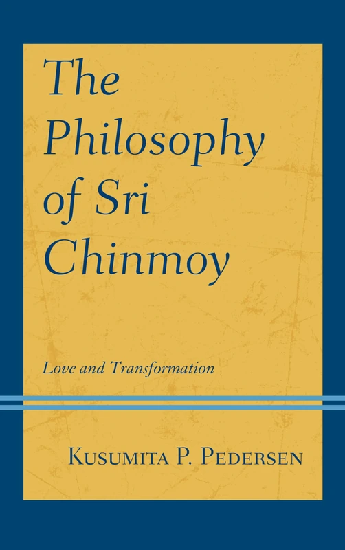 The Philosophy of Sri Chinmoy: Love and Transformation (Explorations in Indic Traditions: Theological, Ethical, and Philosophical)