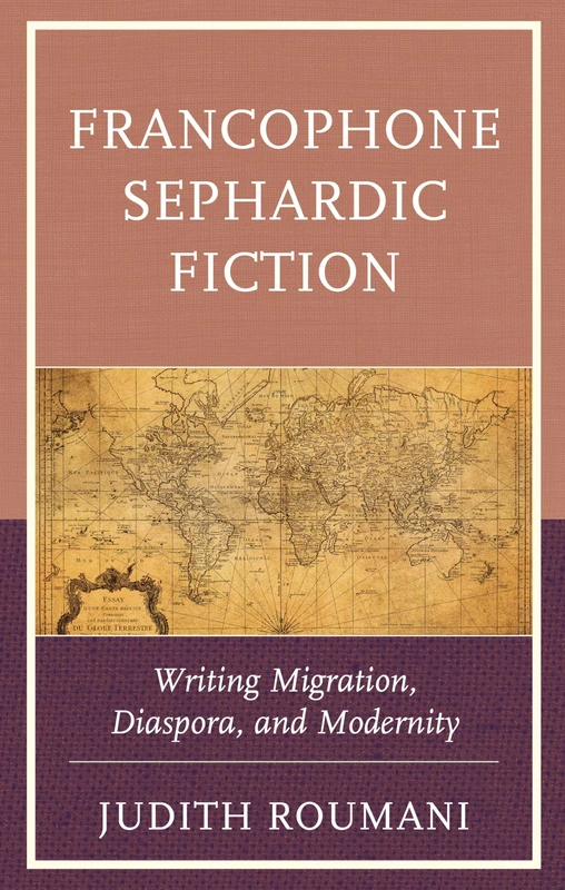 Francophone Sephardic Fiction: Writing Migration, Diaspora, and Modernity (Sephardic and Mizrahi Studies)