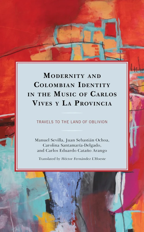 Modernity and Colombian Identity in the Music of Carlos Vives y La Provincia: Travels to the Land of Oblivion (Music, Culture, and Identity in Latin America)