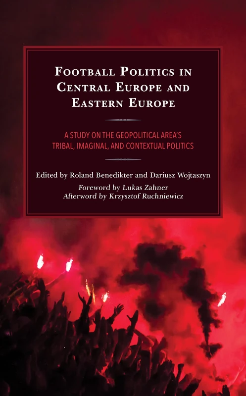 Football Politics in Central Europe and Eastern Europe: A Study on the Geopolitical Area’s Tribal, Imaginal, and Contextual Politics (Bloomsbury ... Sports, Politics and International Relations)