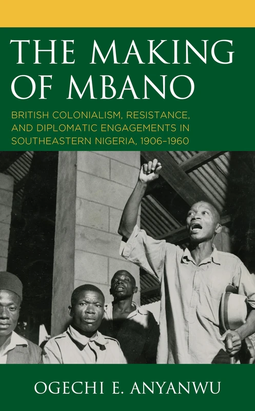 The Making of Mbano: British Colonialism, Resistance, and Diplomatic Engagements in Southeastern Nigeria, 1906–1960