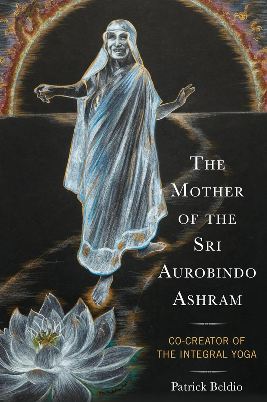 The Mother of the Sri Aurobindo Ashram: Co-Creator of the Integral Yoga (Explorations in Indic Traditions: Theological, Ethical, and)