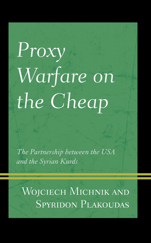 Proxy Warfare on the Cheap: The Partnership between the USA and the Syrian Kurds (Kurdish Societies, Politics, and International Relations)