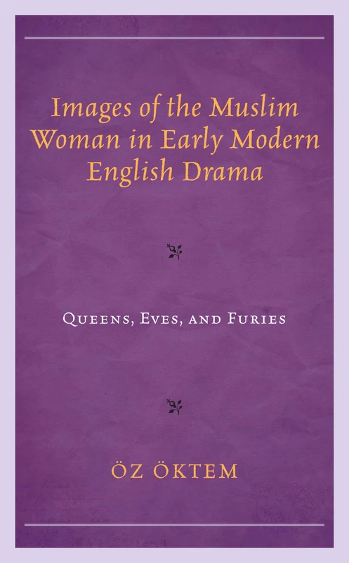 Images of the Muslim Woman in Early Modern English Drama: Queens, Eves, and Furies