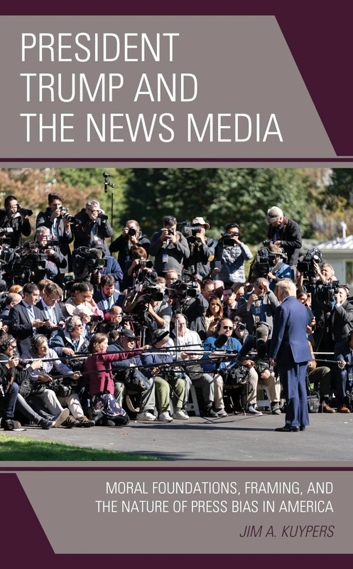 President Trump and the News Media: Moral Foundations, Framing, and the Nature of Press Bias in America (Bloomsbury Studies in Political Communication)
