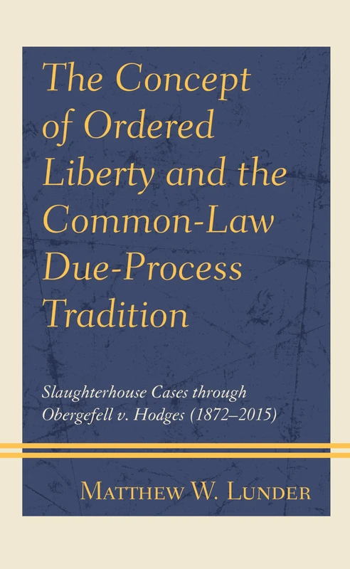 The Concept of Ordered Liberty and the Common-Law Due-Process Tradition: Slaughterhouse Cases through Obergefell v. Hodges (18722015)