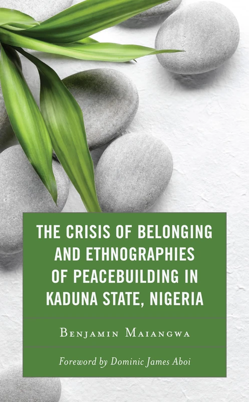 The Crisis of Belonging and Ethnographies of Peacebuilding: Predicaments of Territorial and Identity Contestations in Kaduna, Nigeria