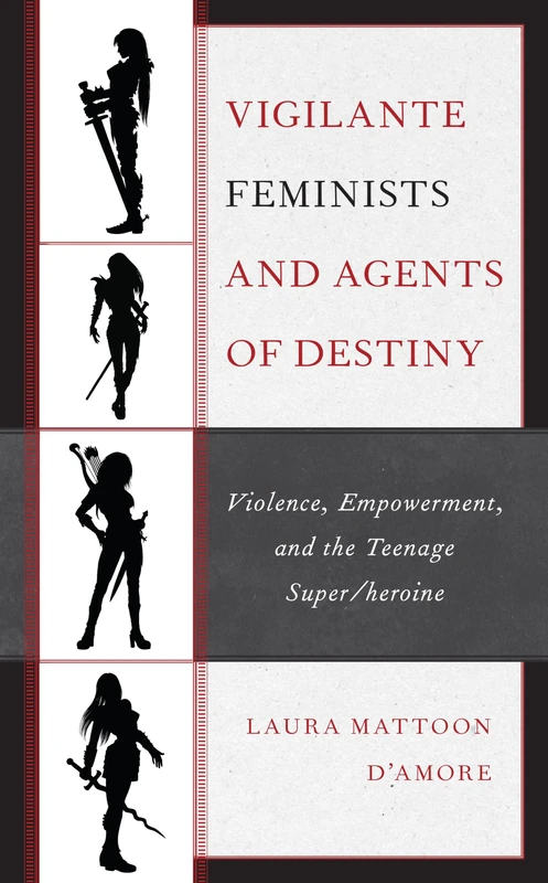 Vigilante Feminists and Agents of Destiny: Violence, Empowerment, and the Teenage Super/heroine (Children and Youth in Popular Culture)