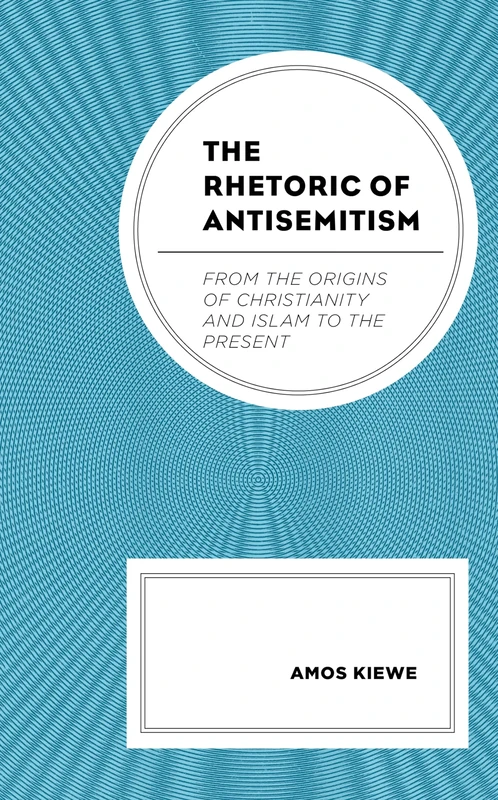 The Rhetoric of Antisemitism: From the Origins of Christianity and Islam to the Present