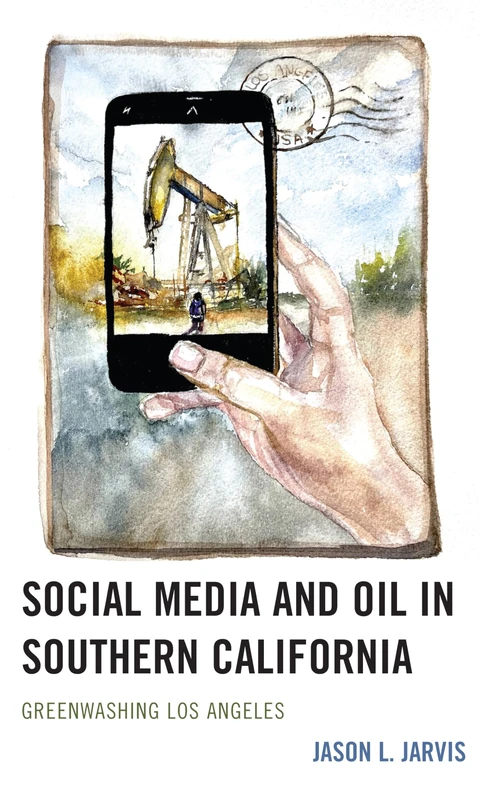 Social Media and Oil in Southern California: Greenwashing Los Angeles (Environmental Communication and Nature: Conflict and Ecoculture in the Anthropocene)
