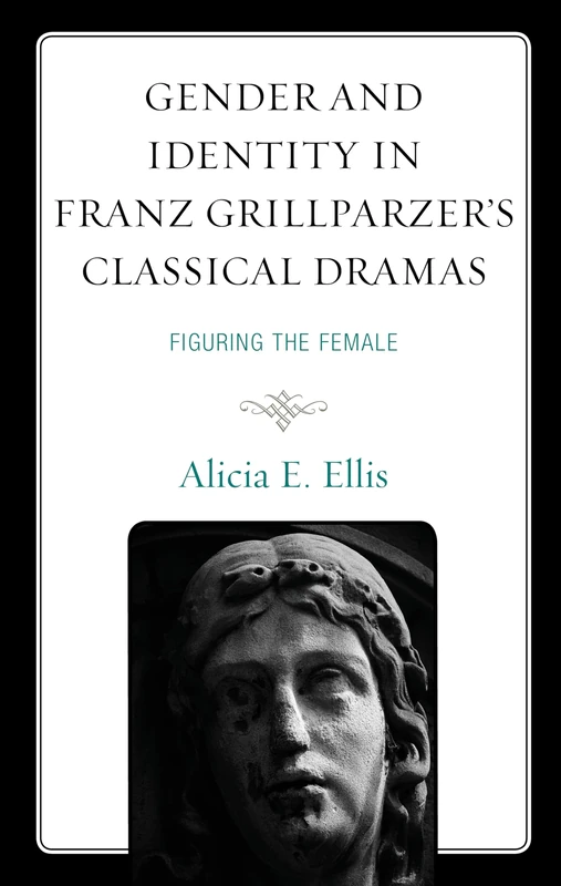 Gender and Identity in Franz Grillparzers Classical Dramas: Figuring the Female