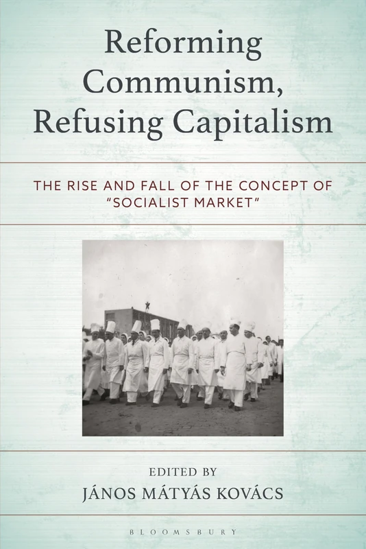 Reforming Communism, Refusing Capitalism: The Rise and Fall of the Concept of “Socialist Market” (Revisiting Communism: Collectivist Economic and Political Thought in Historical Perspective)